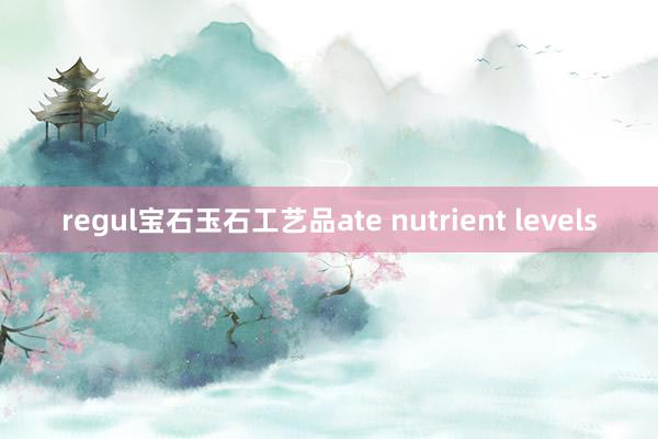 regul宝石玉石工艺品ate nutrient levels
