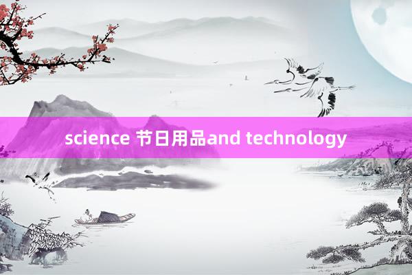 science 节日用品and technology
